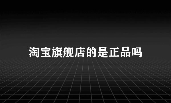 淘宝旗舰店的是正品吗
