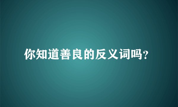 你知道善良的反义词吗？