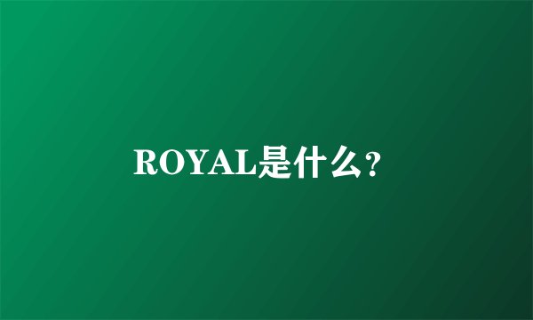 ROYAL是什么？