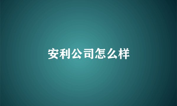安利公司怎么样