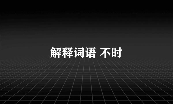 解释词语 不时