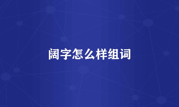 阔字怎么样组词