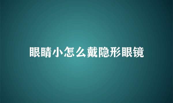 眼睛小怎么戴隐形眼镜