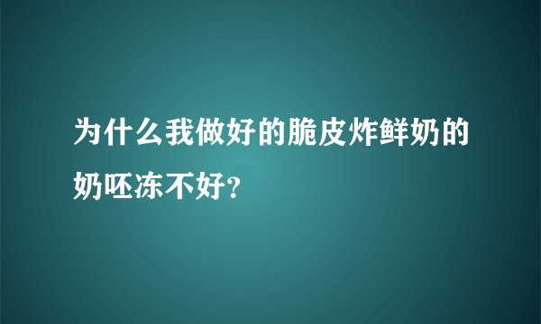 为什么我做好的脆皮炸鲜奶的奶呸冻不好？