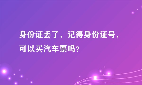 身份证丢了，记得身份证号，可以买汽车票吗？