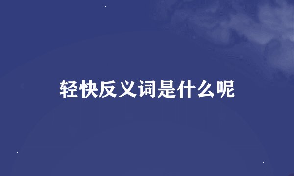 轻快反义词是什么呢