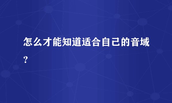 怎么才能知道适合自己的音域？