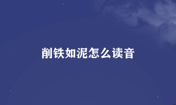 削铁如泥怎么读音