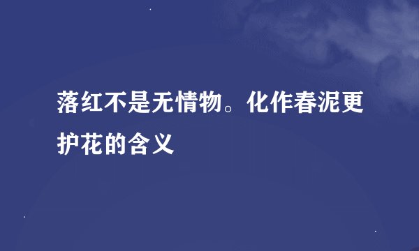 落红不是无情物。化作春泥更护花的含义