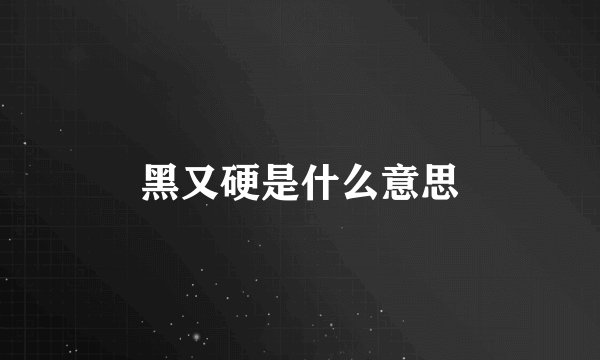 黑又硬是什么意思