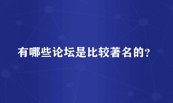 有哪些论坛是比较著名的？