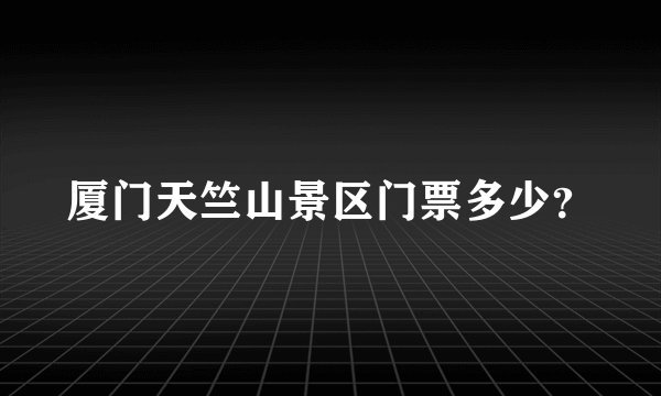 厦门天竺山景区门票多少？