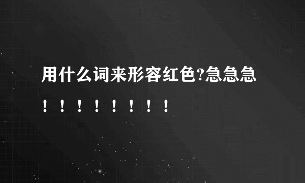 用什么词来形容红色?急急急！！！！！！！！