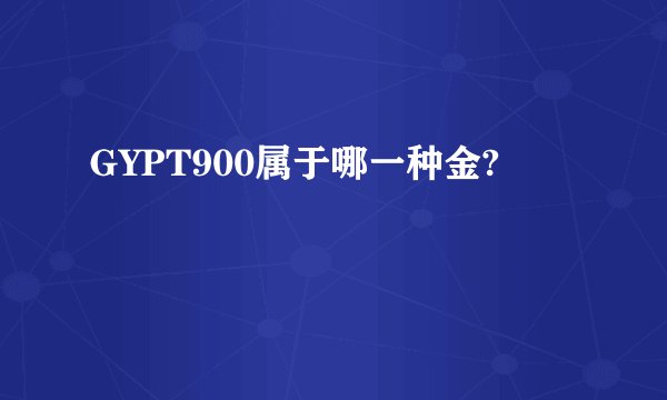 GYPT900属于哪一种金?