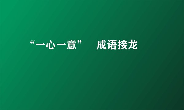 “一心一意”   成语接龙