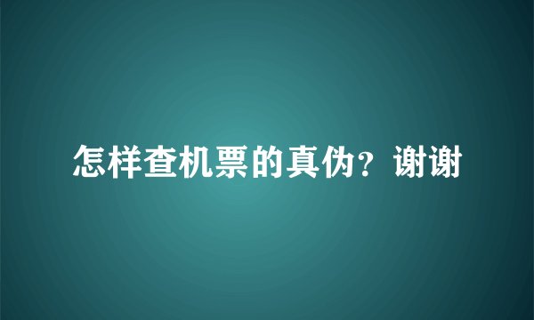 怎样查机票的真伪？谢谢
