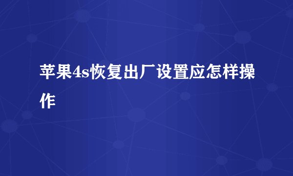 苹果4s恢复出厂设置应怎样操作
