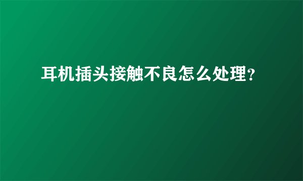 耳机插头接触不良怎么处理？