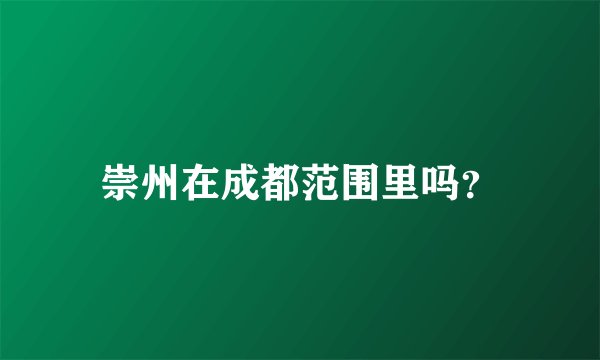 崇州在成都范围里吗？