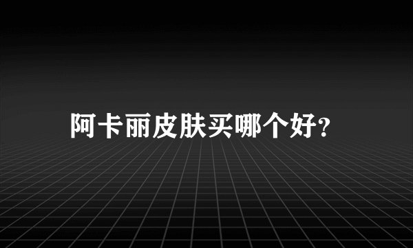 阿卡丽皮肤买哪个好？