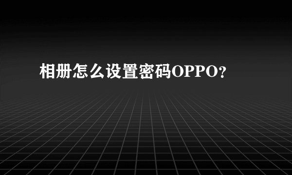 相册怎么设置密码OPPO?