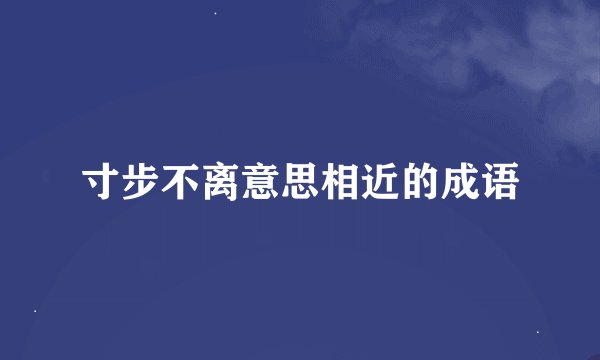 寸步不离意思相近的成语