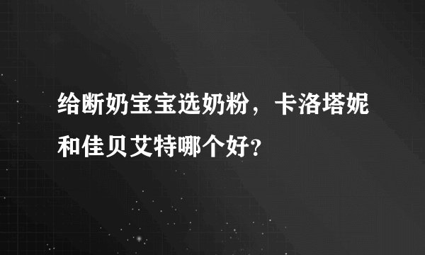 给断奶宝宝选奶粉，卡洛塔妮和佳贝艾特哪个好？