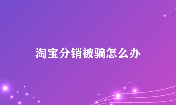 淘宝分销被骗怎么办