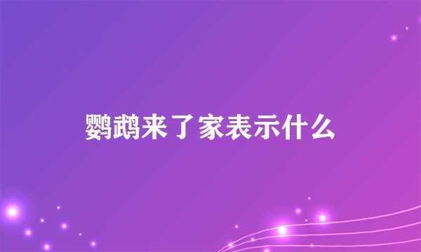 鹦鹉来了家表示什么