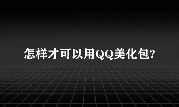 怎样才可以用QQ美化包?