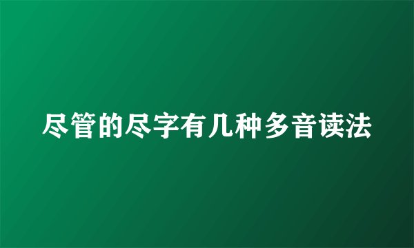 尽管的尽字有几种多音读法