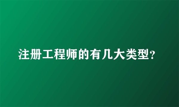 注册工程师的有几大类型？
