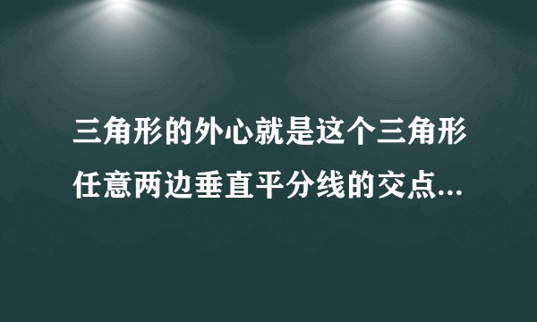 三角形的外心就是这个三角形任意两边垂直平分线的交点，对吗？