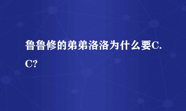 鲁鲁修的弟弟洛洛为什么要C.C?