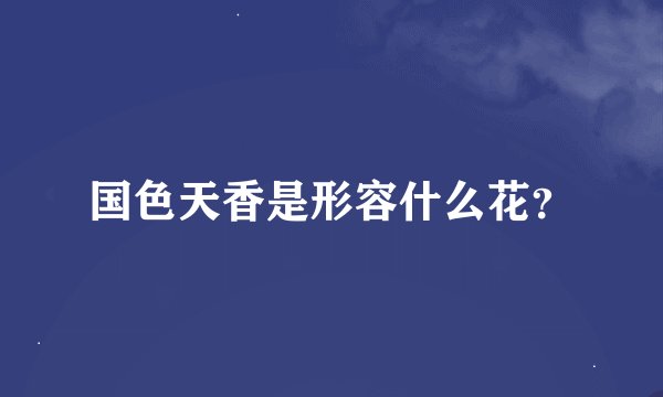 国色天香是形容什么花？