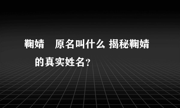 鞠婧祎原名叫什么 揭秘鞠婧祎的真实姓名？