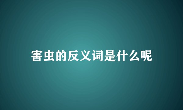 害虫的反义词是什么呢