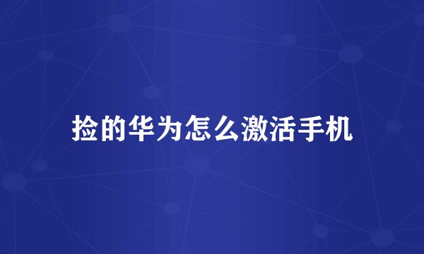 捡的华为怎么激活手机