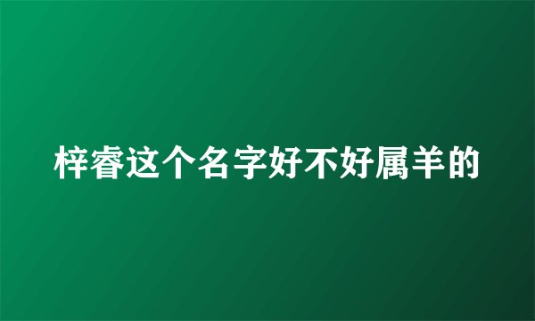 梓睿这个名字好不好属羊的