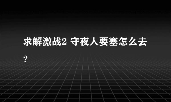 求解激战2 守夜人要塞怎么去？