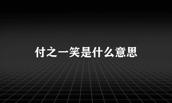 付之一笑是什么意思