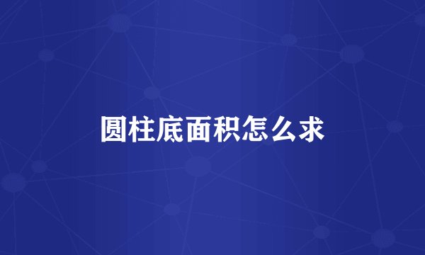 圆柱底面积怎么求
