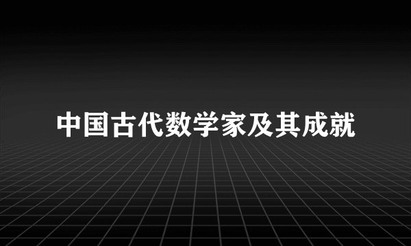 中国古代数学家及其成就