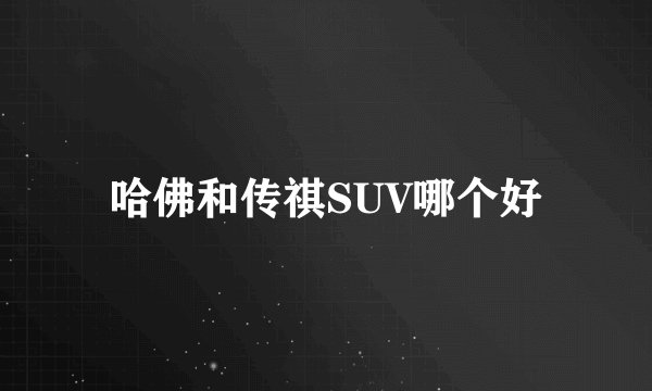 哈佛和传祺SUV哪个好