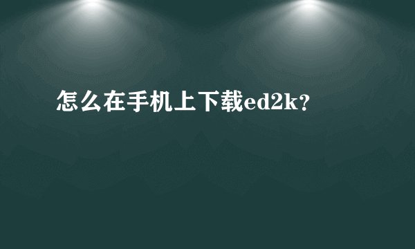 怎么在手机上下载ed2k？