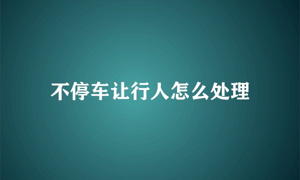 不停车让行人怎么处理