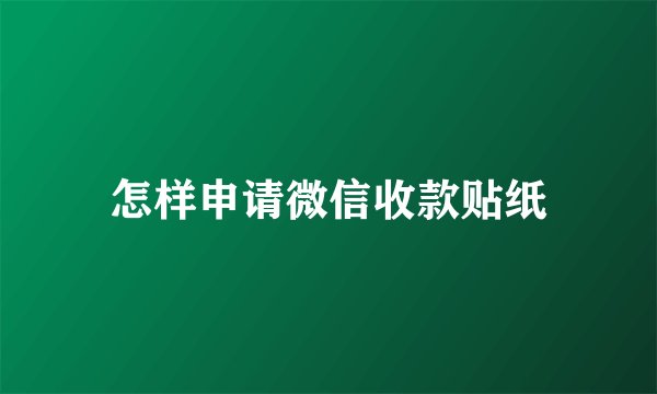 怎样申请微信收款贴纸