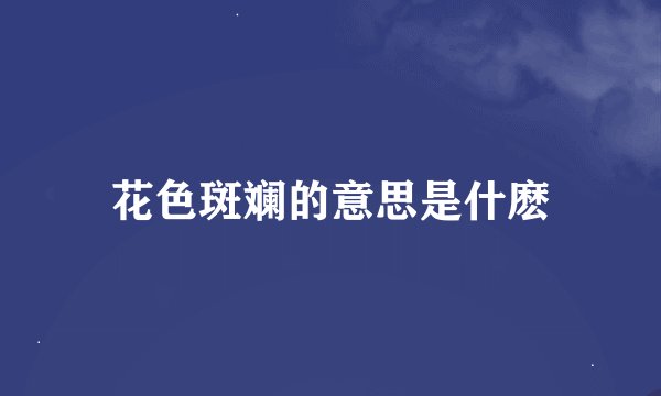 花色斑斓的意思是什麽