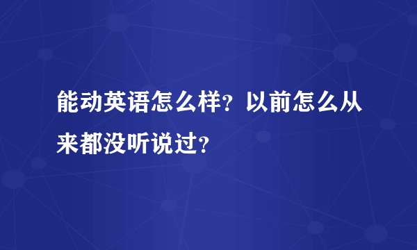 能动英语怎么样？以前怎么从来都没听说过？