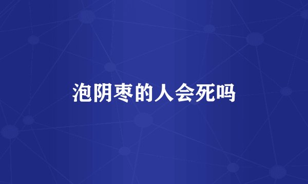 泡阴枣的人会死吗
